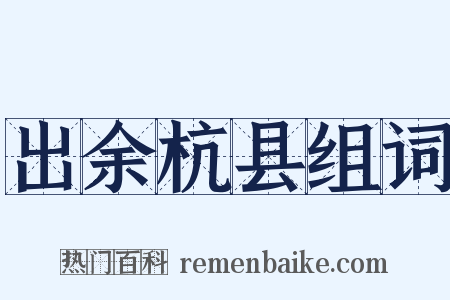 出余杭县组词是什么意思的图片